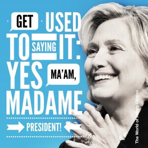 Get used to saying it - Yes Ma'am, Madame President - the world of hillary clinton