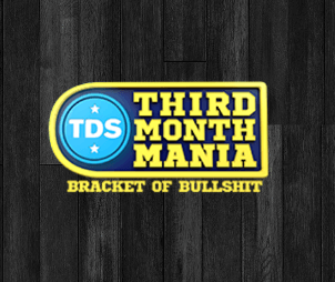 Third Month Mania: Bracket of Bullshit (Semi-Final)